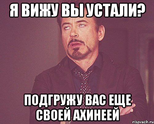 Я вижу вы устали? подгружу вас еще своей ахинеей, Мем твое выражение лица