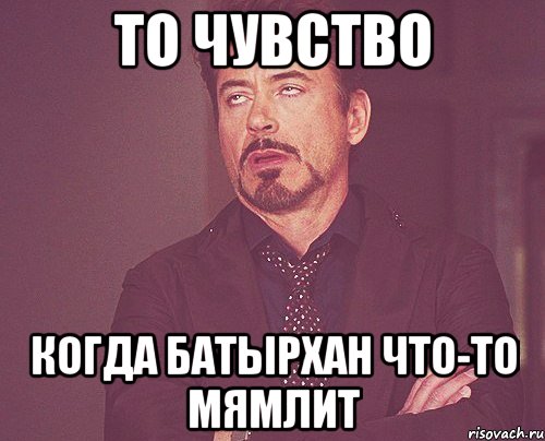 То чувство Когда Батырхан что-то мямлит, Мем твое выражение лица