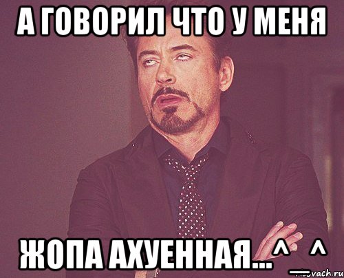 а говорил что у меня жопа ахуенная...^_^, Мем твое выражение лица