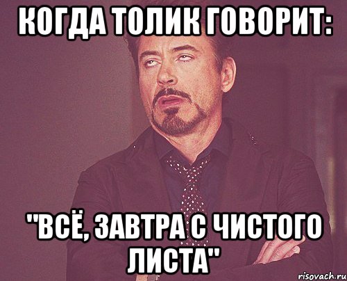 когда толик говорит: "Всё, завтра с чистого листа", Мем твое выражение лица