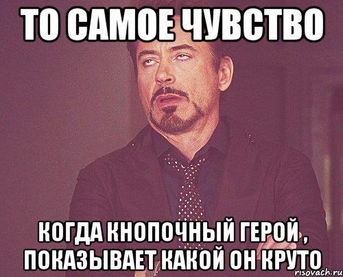 То самое чувство Когда кнопочный герой , показывает какой он круто, Мем твое выражение лица