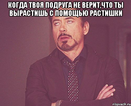 Когда твоя подруга не верит,что ты вырастишь с помощью растишки , Мем твое выражение лица