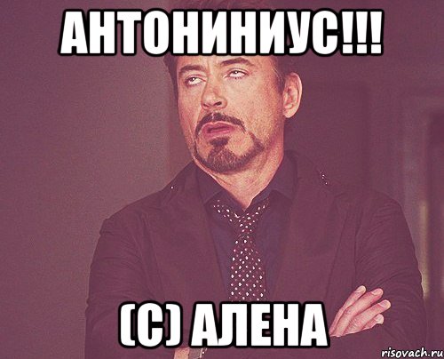 АНТОНИНИУС!!! (С) АЛЕНА, Мем твое выражение лица