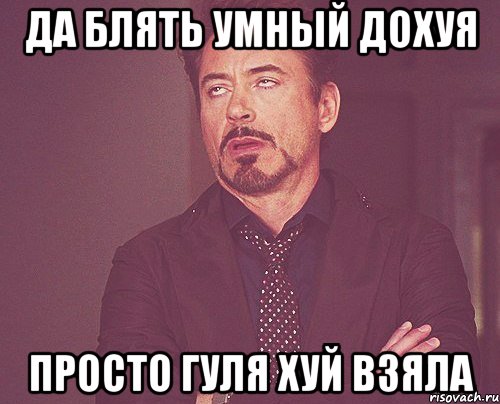 Да блять умный дохуя Просто Гуля хуй взяла, Мем твое выражение лица