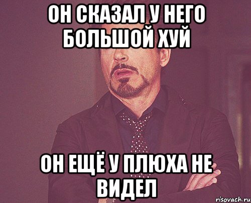 Он сказал у него большой хуй он ещё у Плюха не видел, Мем твое выражение лица