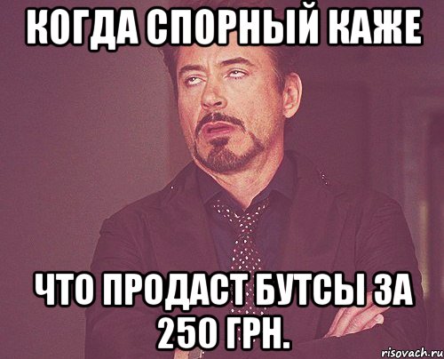 Когда Спорный каже что продаст бутсы за 250 грн., Мем твое выражение лица