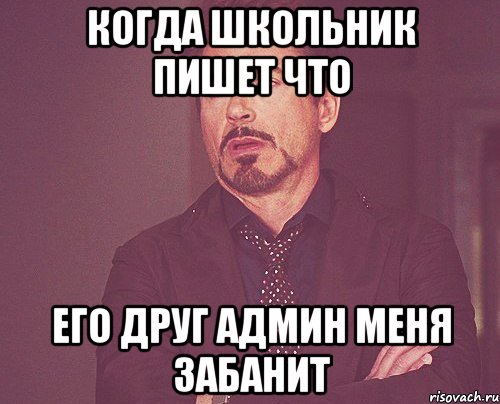 Когда школьник пишет что его друг админ меня забанит, Мем твое выражение лица