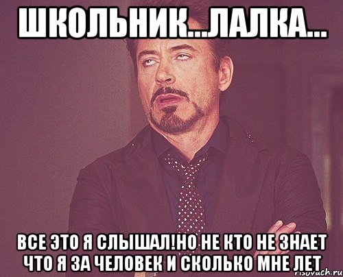 Школьник...Лалка... Все это я слышал!Но не кто не знает что я за человек и сколько мне лет, Мем твое выражение лица