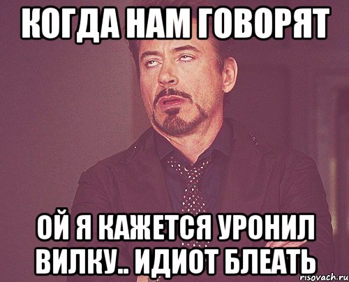 КОГДА НАМ ГОВОРЯТ ой я кажется уронил вилку.. идиот блеать, Мем твое выражение лица