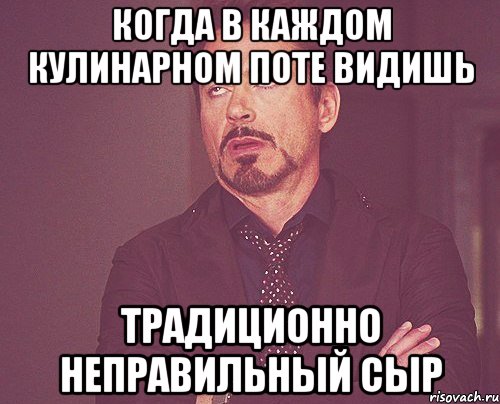 КОГДА В КАЖДОМ КУЛИНАРНОМ ПОТЕ ВИДИШЬ ТРАДИЦИОННО НЕПРАВИЛЬНЫЙ СЫР, Мем твое выражение лица