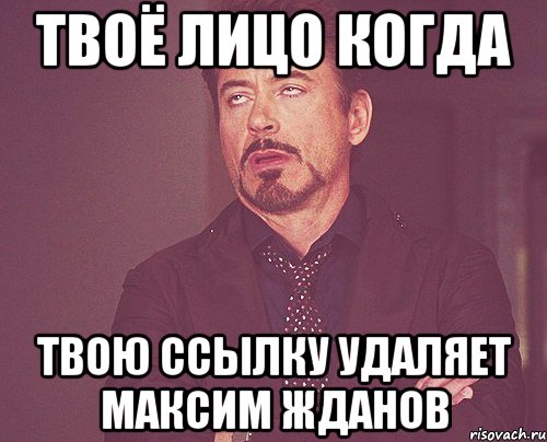 твоё лицо когда твою ссылку удаляет Максим Жданов, Мем твое выражение лица