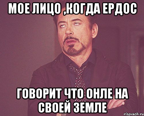 мое лицо ,когда Ердос говорит что онле на своей земле, Мем твое выражение лица