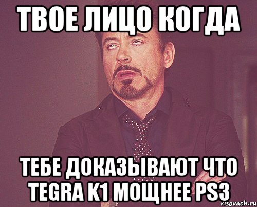 Твое лицо когда тебе доказывают что Tegra k1 мощнее PS3, Мем твое выражение лица