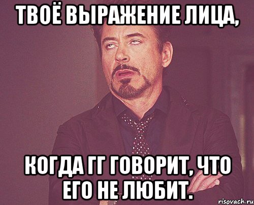 Твоё выражение лица, когда ГГ говорит, что его не любит., Мем твое выражение лица