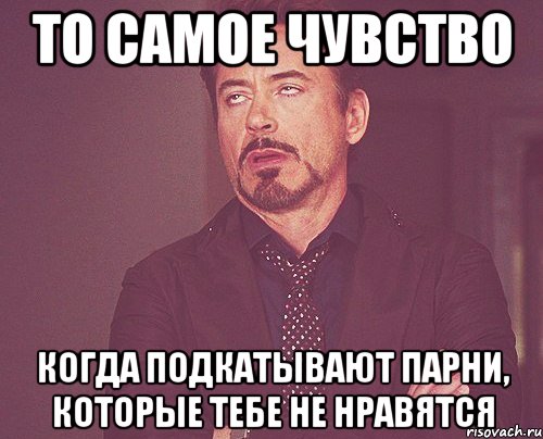 То самое чувство когда подкатывают парни, которые тебе не нравятся, Мем твое выражение лица