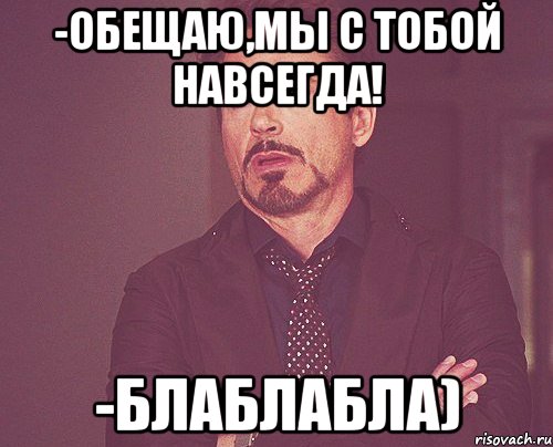 -Обещаю,мы с тобой навсегда! -Блаблабла), Мем твое выражение лица