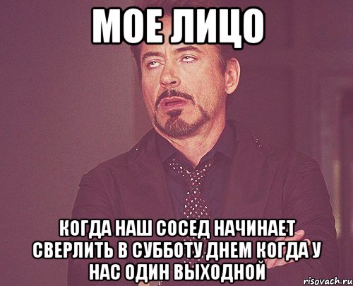 мое лицо когда наш сосед начинает сверлить в субботу днем когда у нас один выходной, Мем твое выражение лица