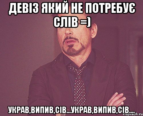 девіз який не потребує слів =) украв,випив,сів...украв,випив,сів...., Мем твое выражение лица