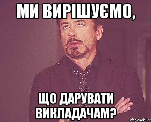 Ми вирішуємо, що дарувати викладачам?, Мем твое выражение лица