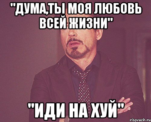 "Дума,ты моя любовь всей жизни" "Иди на хуй", Мем твое выражение лица