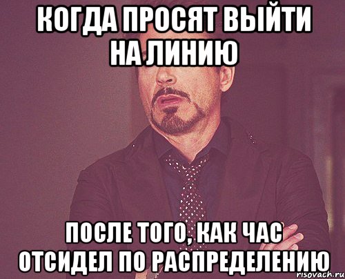 когда просят выйти на линию после того, как час отсидел по распределению, Мем твое выражение лица