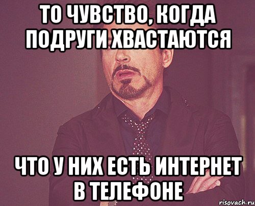 то чувство, когда подруги хвастаются что у них есть интернет в телефоне, Мем твое выражение лица