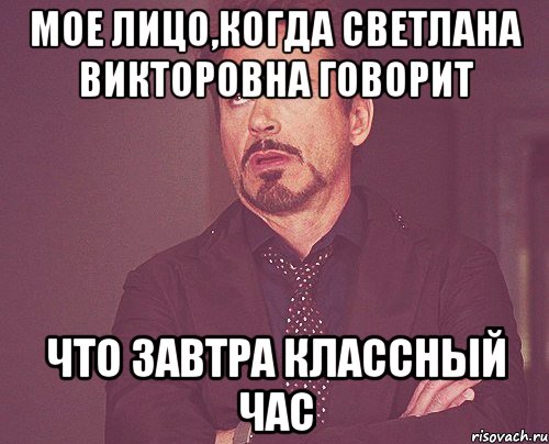 Мое лицо,когда Светлана Викторовна говорит Что завтра классный час, Мем твое выражение лица