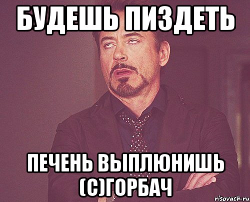 Будешь пиздеть печень выплюнишь (с)Горбач, Мем твое выражение лица