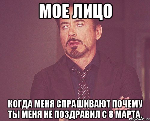 Мое лицо когда меня спрашивают почему ты меня не поздравил с 8 марта., Мем твое выражение лица