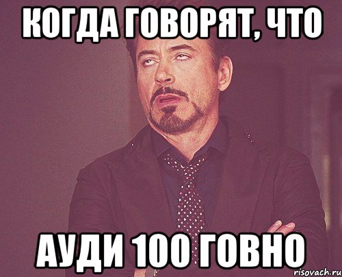 Когда говорят, что ауди 100 говно, Мем твое выражение лица