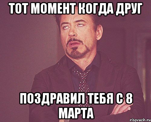 тот момент когда друг поздравил тебя с 8 марта, Мем твое выражение лица