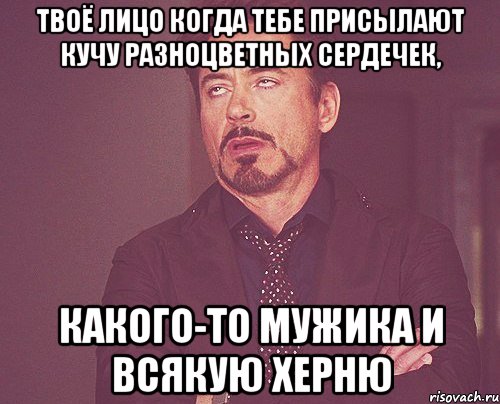 Твоё лицо когда тебе присылают кучу разноцветных сердечек, Какого-то мужика и всякую херню, Мем твое выражение лица