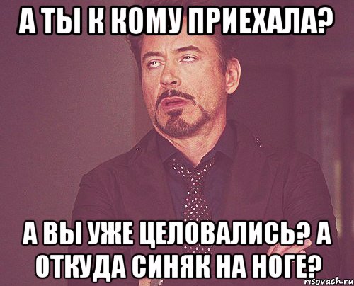 А ты к кому приехала? А вы уже целовались? А откуда синяк на ноге?, Мем твое выражение лица