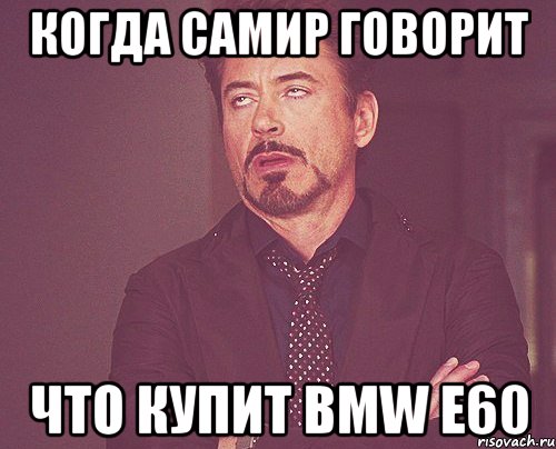 Когда Самир говорит Что купит BMW e60, Мем твое выражение лица