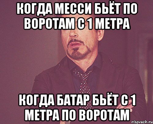 когда месси бьёт по воротам с 1 метра когда батар бьёт с 1 метра по воротам, Мем твое выражение лица