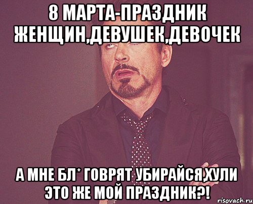 8 марта-праздник женщин,девушек,девочек а мне бл* говрят убирайся,хули это же мой праздник?!, Мем твое выражение лица