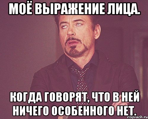 Моё выражение лица. Когда говорят, что в ней ничего особенного нет., Мем твое выражение лица