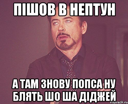 пішов в нептун а там знову попса ну блять шо ша діджей, Мем твое выражение лица