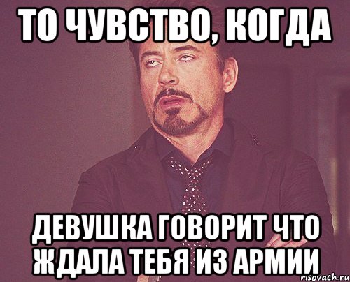 ТО ЧУВСТВО, КОГДА ДЕВУШКА ГОВОРИТ ЧТО ЖДАЛА ТЕБЯ ИЗ АРМИИ, Мем твое выражение лица