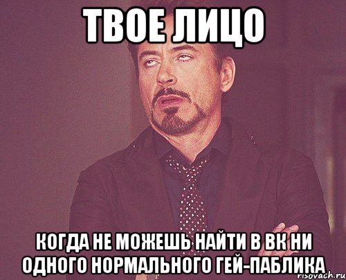 твое лицо когда не можешь найти в вк ни одного нормального гей-паблика, Мем твое выражение лица