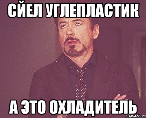 Сйел углепластик А это охладитель, Мем твое выражение лица