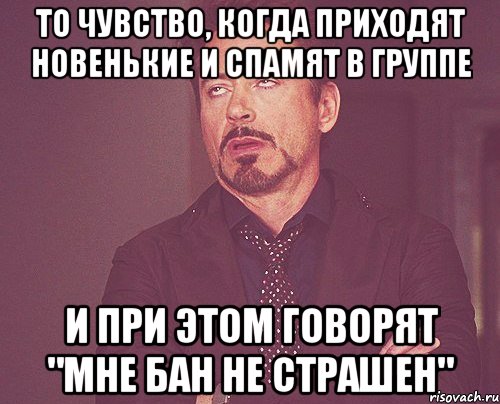 То чувство, когда приходят новенькие и спамят в группе и при этом говорят "Мне бан не страшен", Мем твое выражение лица