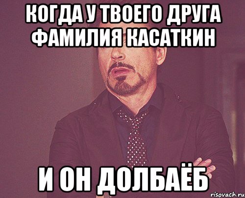 Когда у твоего друга фамилия Касаткин и он долбаёб, Мем твое выражение лица