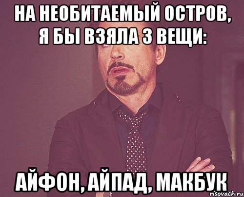 На необитаемый остров, я бы взяла 3 вещи: Айфон, айпад, макбук, Мем твое выражение лица