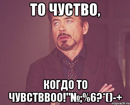 то чуство, когдо то чувстввоо!"№;%6?*()-+, Мем твое выражение лица