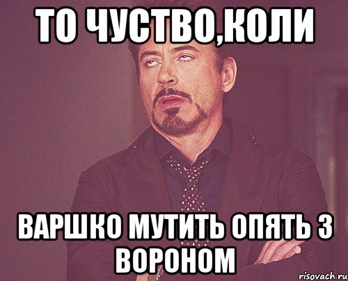 то чуство,коли Варшко мутить опять з Вороном, Мем твое выражение лица