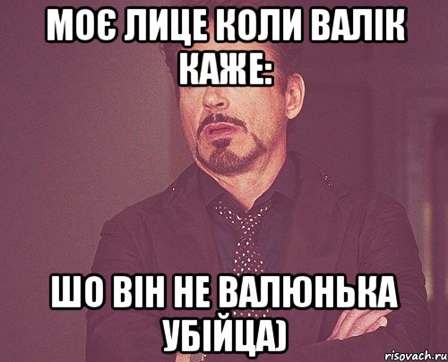 Моє лице коли Валік каже: Шо він не Валюнька Убійца), Мем твое выражение лица