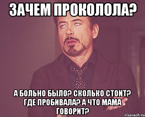 Зачем проколола? А больно было? сколько стоит? где пробивала? а что мама говорит?, Мем твое выражение лица