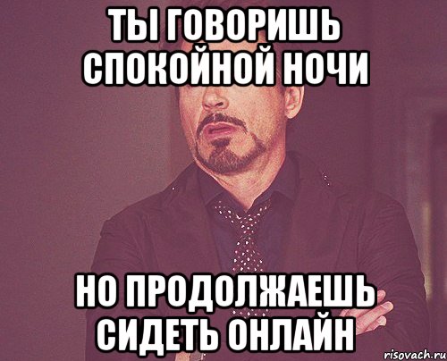 Ты говоришь спокойной ночи но продолжаешь сидеть онлайн, Мем твое выражение лица