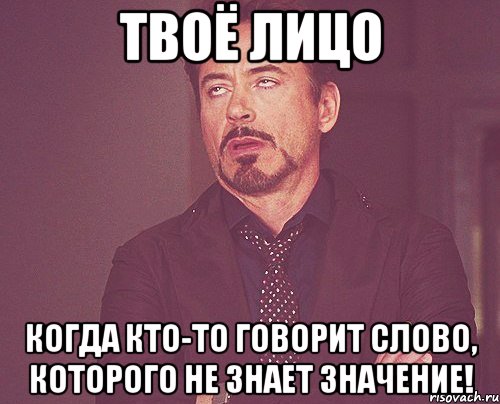 Твоё лицо Когда кто-то говорит слово, которого не знает значение!, Мем твое выражение лица